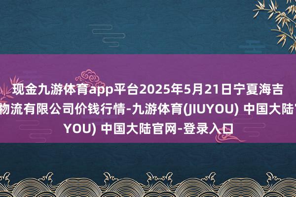现金九游体育app平台2025年5月21日宁夏海吉星外洋农产