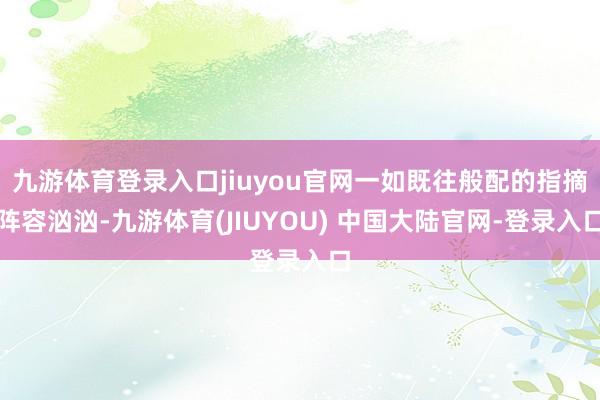 九游体育登录入口jiuyou官网一如既往般配的指摘阵容汹汹-