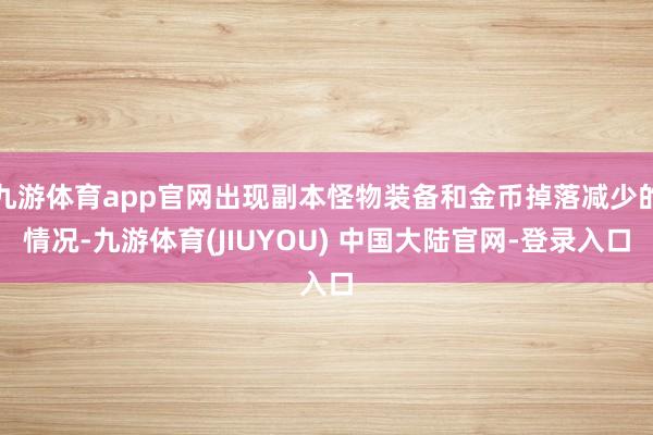 九游体育app官网出现副本怪物装备和金币掉落减少的情况-九游