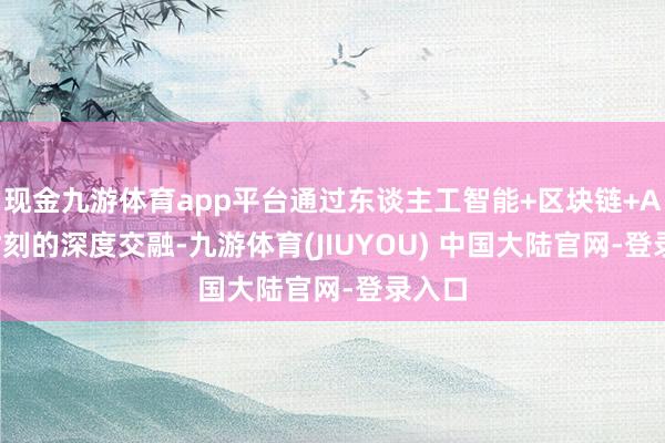 现金九游体育app平台通过东谈主工智能+区块链+AIoT时刻