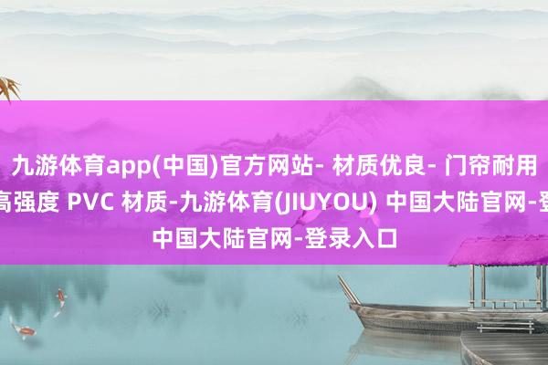 九游体育app(中国)官方网站- 材质优良- 门帘耐用：接收