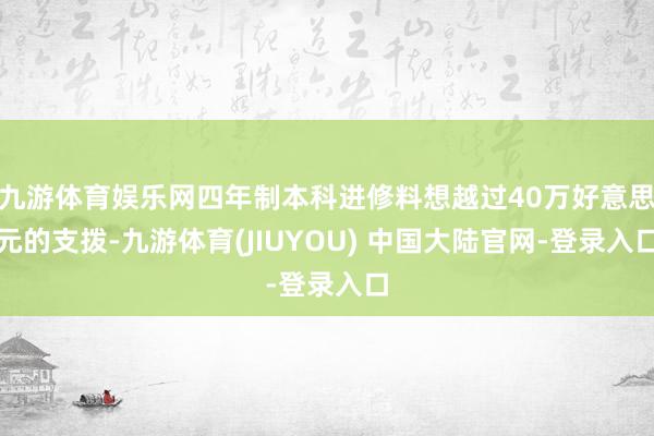 九游体育娱乐网四年制本科进修料想越过40万好意思元的支拨-九