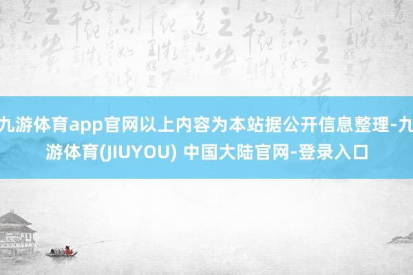 九游体育app官网以上内容为本站据公开信息整理-九游体育(J