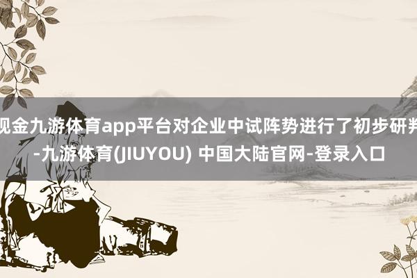 现金九游体育app平台对企业中试阵势进行了初步研判-九游体育