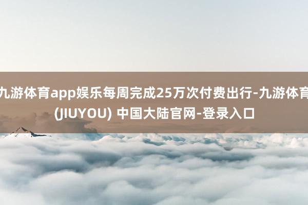 九游体育app娱乐每周完成25万次付费出行-九游体育(JIU