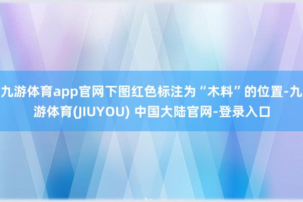 九游体育app官网下图红色标注为“木料”的位置-九游体育(J