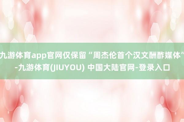 九游体育app官网仅保留“周杰伦首个汉文酬酢媒体”-九游体育