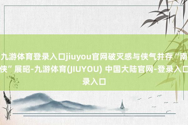 九游体育登录入口jiuyou官网破灭感与侠气并存“南侠”展昭