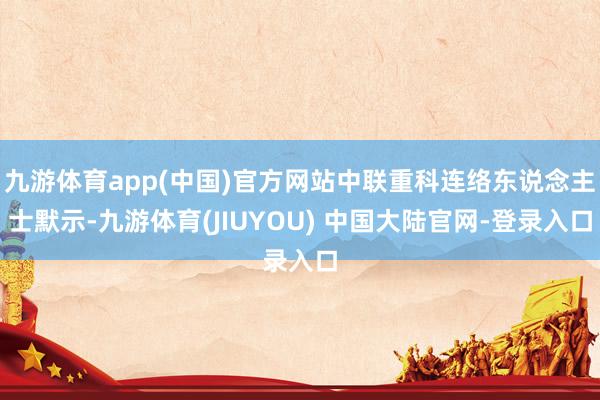 九游体育app(中国)官方网站中联重科连络东说念主士默示-九