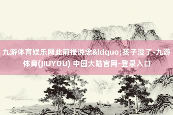 九游体育娱乐网此前报说念&ldquo;孩子没了-九游