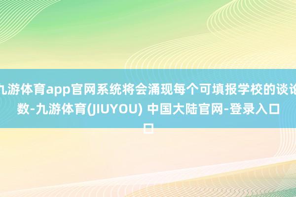 九游体育app官网系统将会涌现每个可填报学校的谈论数-九游体