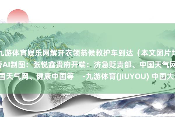 九游体育娱乐网解开衣领恭候救护车到达（本文图片均由AI生成）