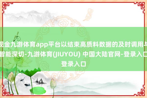 现金九游体育app平台以结束高质料数据的及时调用与智能深切-