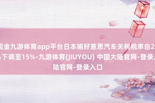现金九游体育app平台日本输好意思汽车关税税率由27.5%下