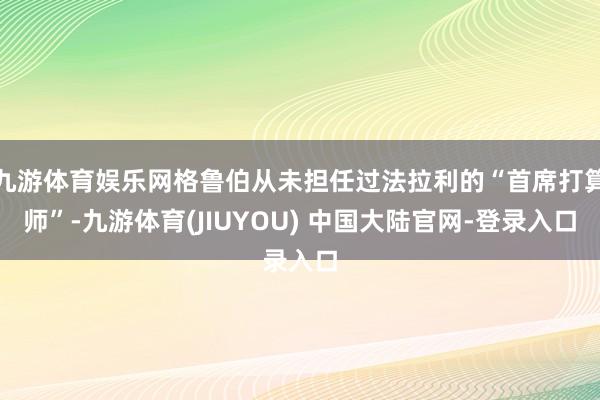九游体育娱乐网格鲁伯从未担任过法拉利的“首席打算师”-九游体