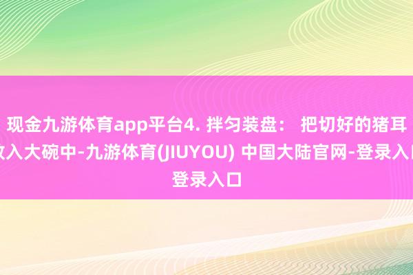 现金九游体育app平台4. 拌匀装盘： 把切好的猪耳放入大碗