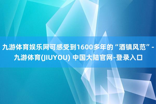九游体育娱乐网可感受到1600多年的“酒镇风范”-九游体育(