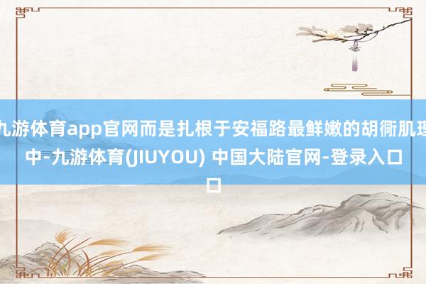 九游体育app官网而是扎根于安福路最鲜嫩的胡衕肌理中-九游体