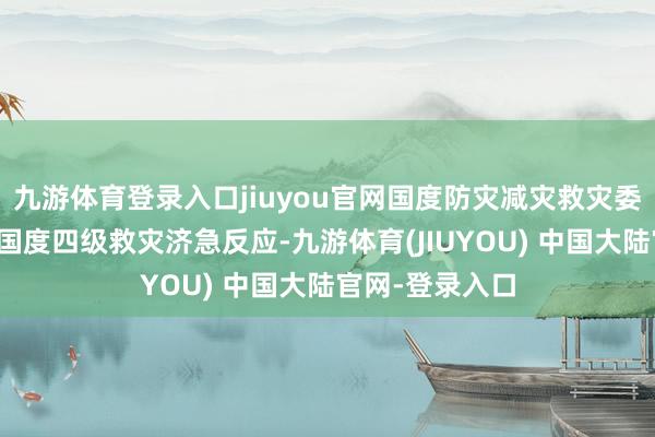 九游体育登录入口jiuyou官网国度防灾减灾救灾委员会膺惩运