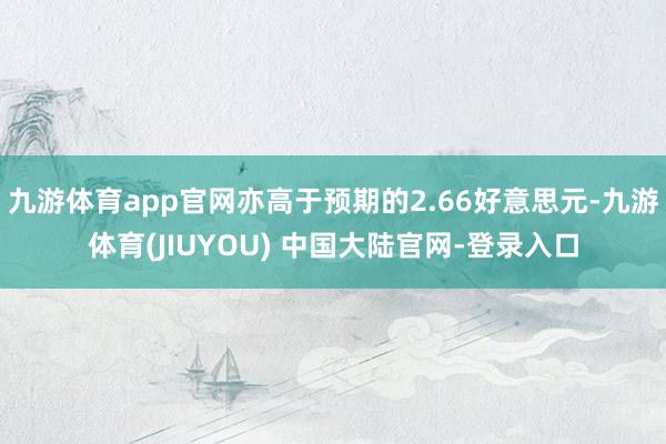 九游体育app官网亦高于预期的2.66好意思元-九游体育(J