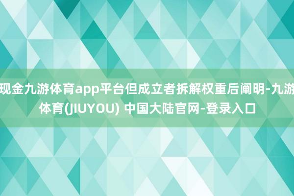 现金九游体育app平台但成立者拆解权重后阐明-九游体育(JI
