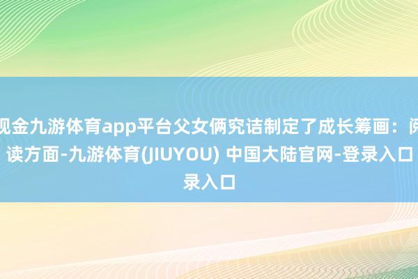 现金九游体育app平台父女俩究诘制定了成长筹画：阅读方面-九