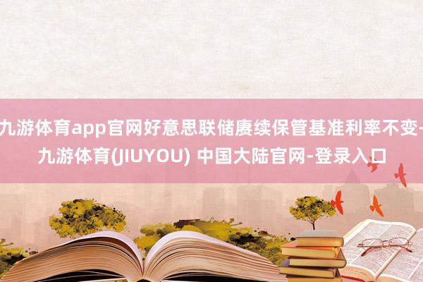九游体育app官网好意思联储赓续保管基准利率不变-九游体育(
