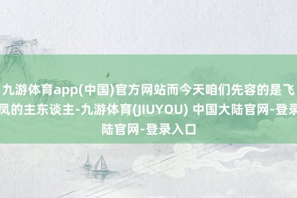 九游体育app(中国)官方网站而今天咱们先容的是飞龙夺凤的主东谈主-九游体育(JIUYOU) 中国大陆官网-登录入口