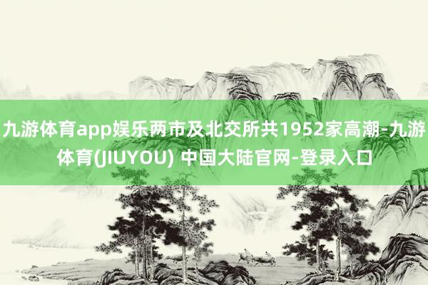 九游体育app娱乐两市及北交所共1952家高潮-九游体育(J