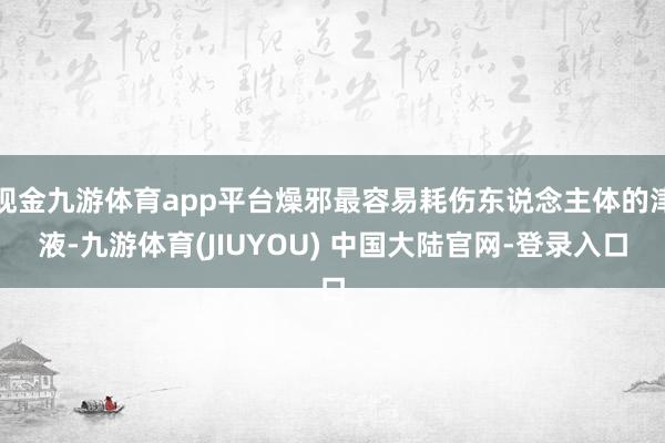 现金九游体育app平台燥邪最容易耗伤东说念主体的津液-九游体