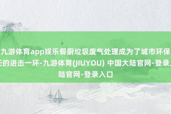 九游体育app娱乐餐厨垃圾废气处理成为了城市环保责任的进击一